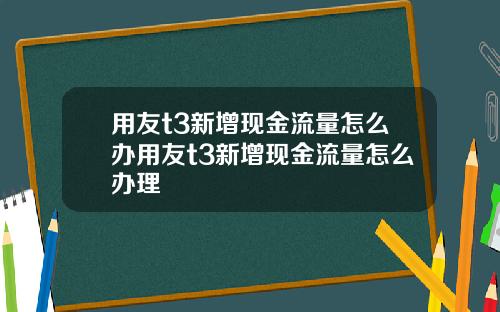 用友t3新增现金流量怎么办用友t3新增现金流量怎么办理