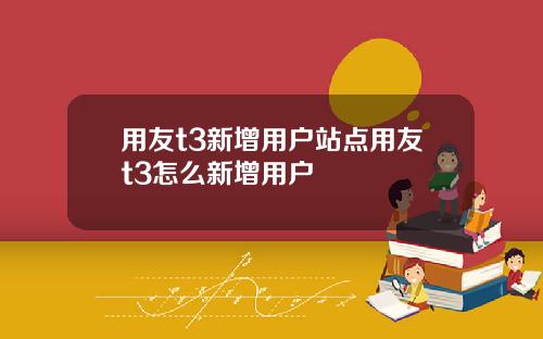 用友t3新增用户站点用友t3怎么新增用户