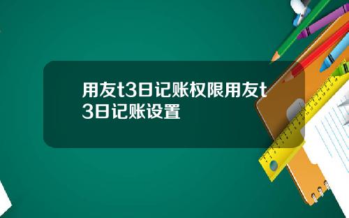 用友t3日记账权限用友t3日记账设置