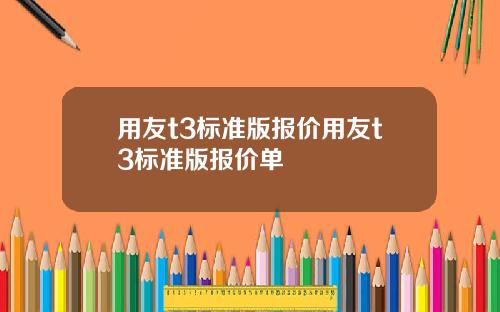 用友t3标准版报价用友t3标准版报价单