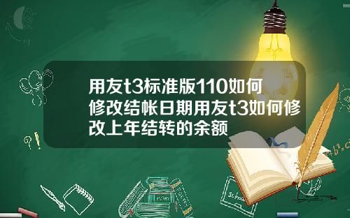 用友t3标准版110如何修改结帐日期用友t3如何修改上年结转的余额