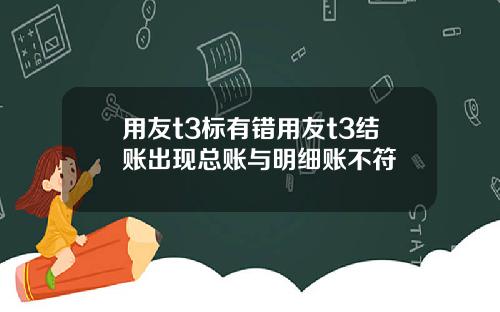 用友t3标有错用友t3结账出现总账与明细账不符