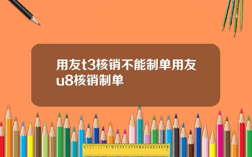 用友t3核销不能制单用友u8核销制单