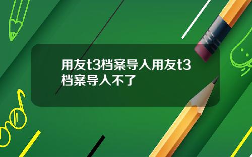 用友t3档案导入用友t3档案导入不了