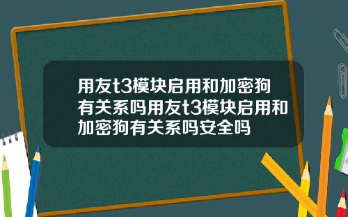 用友t3模块启用和加密狗有关系吗用友t3模块启用和加密狗有关系吗安全吗