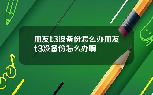 用友t3没备份怎么办用友t3没备份怎么办啊