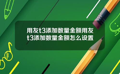 用友t3添加数量金额用友t3添加数量金额怎么设置