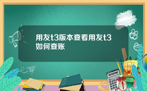 用友t3版本查看用友t3如何查账