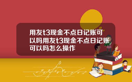 用友t3现金不点日记账可以吗用友t3现金不点日记账可以吗怎么操作