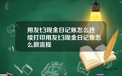 用友t3现金日记账怎么连续打印用友t3现金日记账怎么做流程