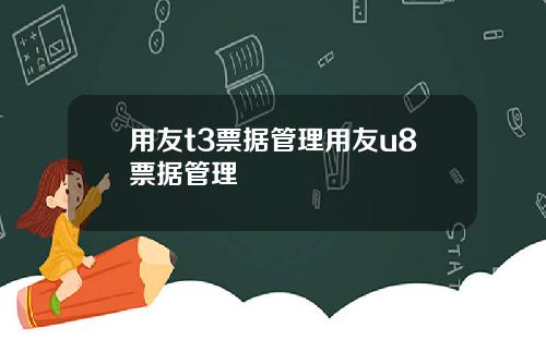 用友t3票据管理用友u8票据管理