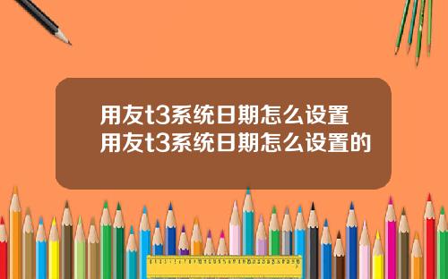 用友t3系统日期怎么设置用友t3系统日期怎么设置的