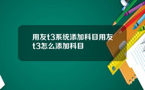 用友t3系统添加科目用友t3怎么添加科目