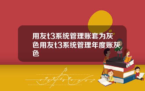 用友t3系统管理账套为灰色用友t3系统管理年度账灰色