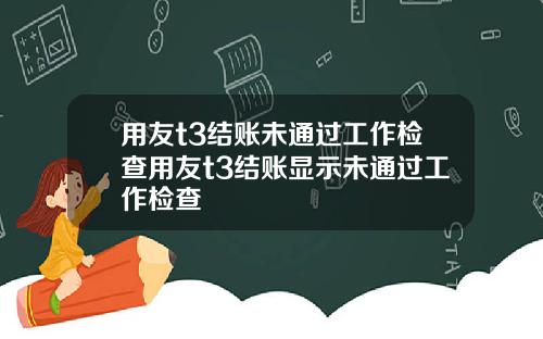 用友t3结账未通过工作检查用友t3结账显示未通过工作检查