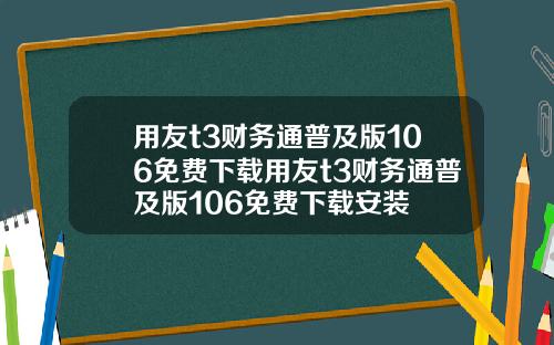 用友t3财务通普及版106免费下载用友t3财务通普及版106免费下载安装