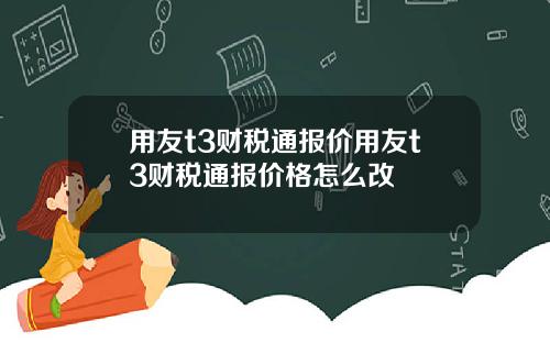 用友t3财税通报价用友t3财税通报价格怎么改