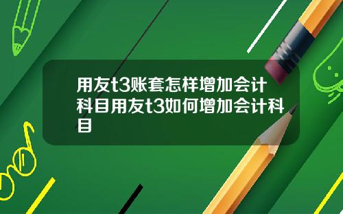 用友t3账套怎样增加会计科目用友t3如何增加会计科目