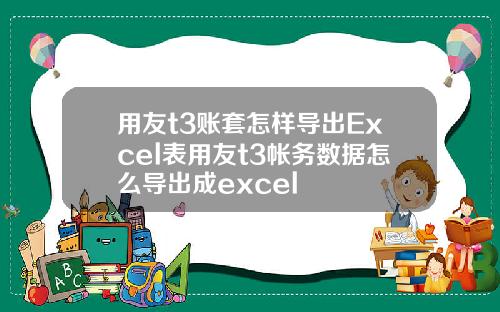 用友t3账套怎样导出Excel表用友t3帐务数据怎么导出成excel