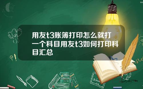 用友t3账簿打印怎么就打一个科目用友t3如何打印科目汇总