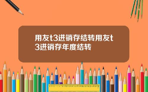 用友t3进销存结转用友t3进销存年度结转