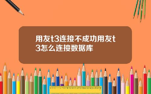 用友t3连接不成功用友t3怎么连接数据库