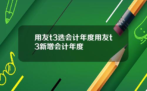 用友t3选会计年度用友t3新增会计年度