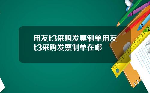 用友t3采购发票制单用友t3采购发票制单在哪