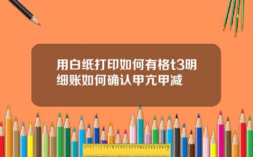 用白纸打印如何有格t3明细账如何确认甲亢甲减