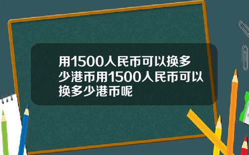 用1500人民币可以换多少港币用1500人民币可以换多少港币呢