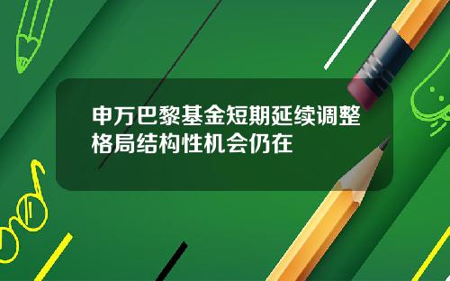 申万巴黎基金短期延续调整格局结构性机会仍在