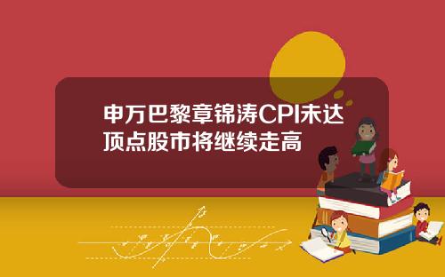 申万巴黎章锦涛CPI未达顶点股市将继续走高