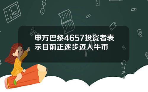 申万巴黎4657投资者表示目前正逐步迈入牛市