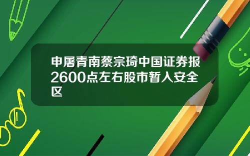 申屠青南蔡宗琦中国证券报2600点左右股市暂入安全区