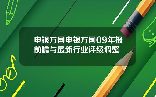 申银万国申银万国09年报前瞻与最新行业评级调整