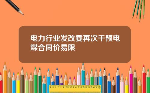 电力行业发改委再次干预电煤合同价易限