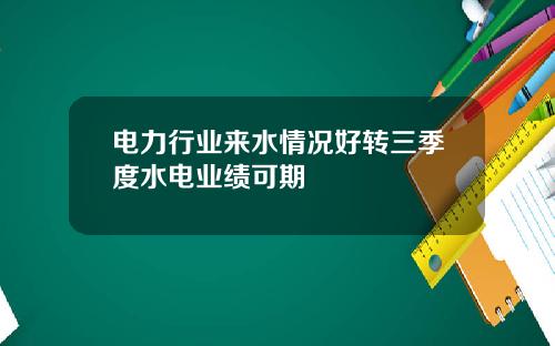 电力行业来水情况好转三季度水电业绩可期