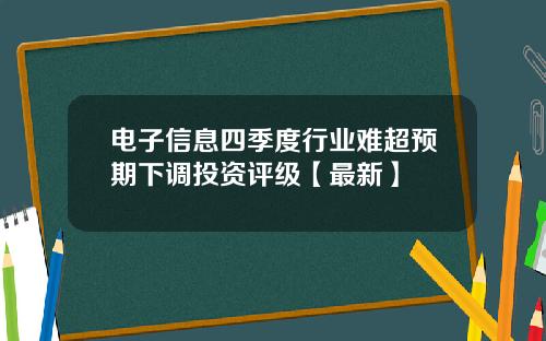 电子信息四季度行业难超预期下调投资评级【最新】