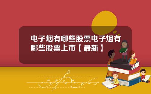 电子烟有哪些股票电子烟有哪些股票上市【最新】