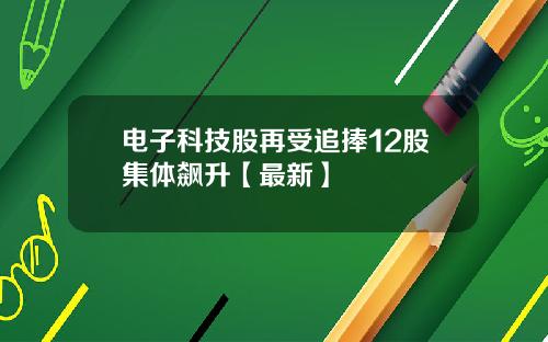 电子科技股再受追捧12股集体飙升【最新】