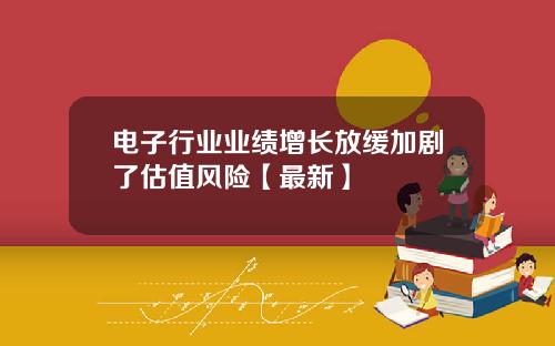 电子行业业绩增长放缓加剧了估值风险【最新】