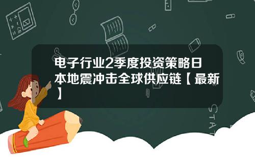 电子行业2季度投资策略日本地震冲击全球供应链【最新】