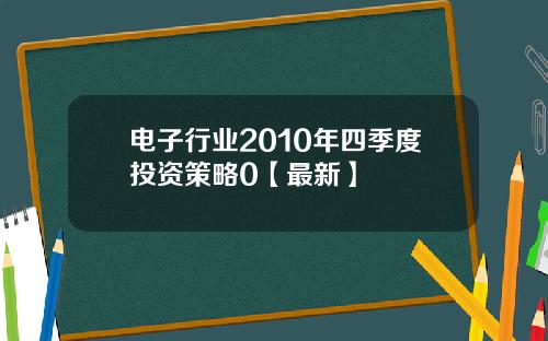 电子行业2010年四季度投资策略0【最新】