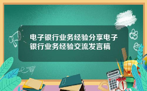 电子银行业务经验分享电子银行业务经验交流发言稿