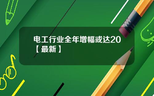 电工行业全年增幅或达20【最新】