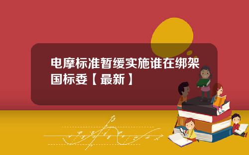 电摩标准暂缓实施谁在绑架国标委【最新】