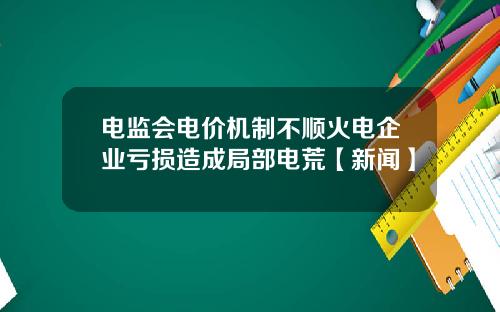 电监会电价机制不顺火电企业亏损造成局部电荒【新闻】