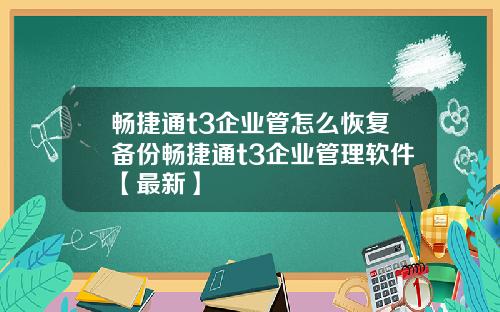 畅捷通t3企业管怎么恢复备份畅捷通t3企业管理软件【最新】