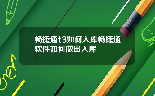 畅捷通t3如何入库畅捷通软件如何做出入库