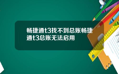 畅捷通t3找不到总账畅捷通t3总账无法启用